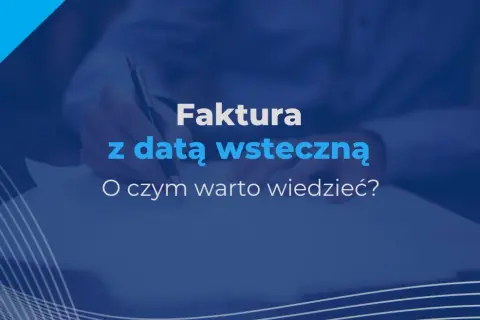 Czy można wystawić fakturę wstecz? Sprawdź, co musisz wiedzieć
