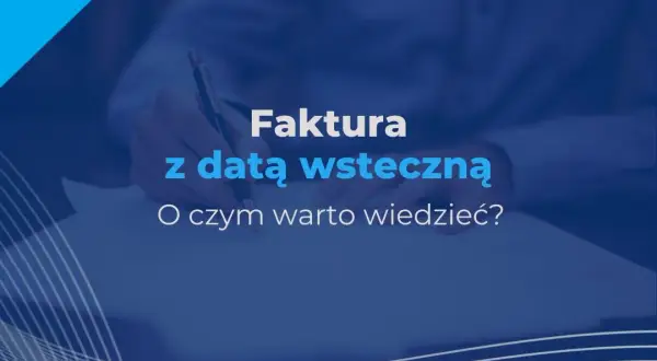 Czy można wystawić fakturę wstecz? Sprawdź, co musisz wiedzieć